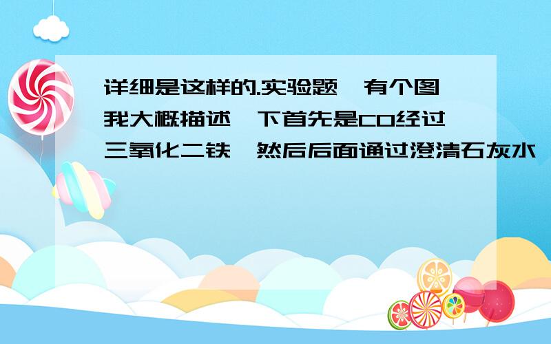 详细是这样的.实验题,有个图我大概描述一下首先是CO经过三氧化二铁,然后后面通过澄清石灰水,再后面又放了一瓶NaOH请问在这个实验里NaOH有什么作用?忘了告诉你，是用导管连接的。