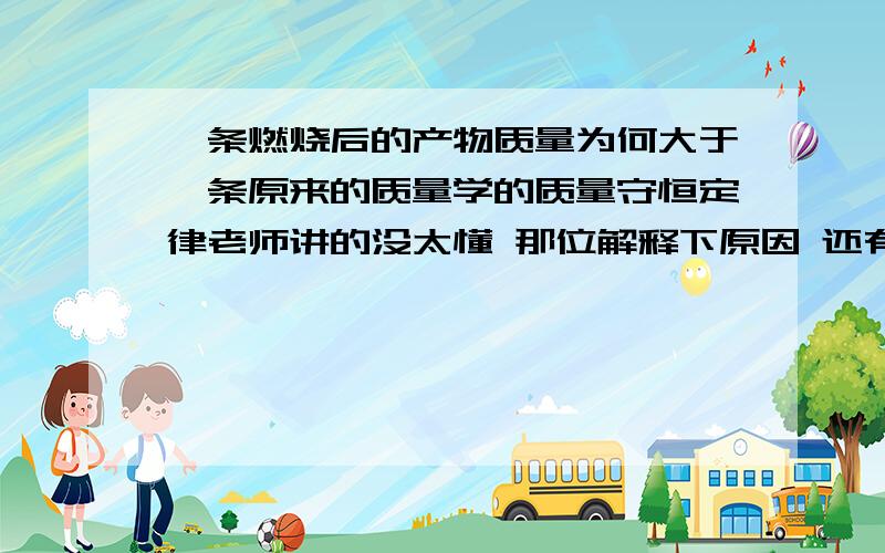 镁条燃烧后的产物质量为何大于镁条原来的质量学的质量守恒定律老师讲的没太懂 那位解释下原因 还有别的一些个事例最好能举出来