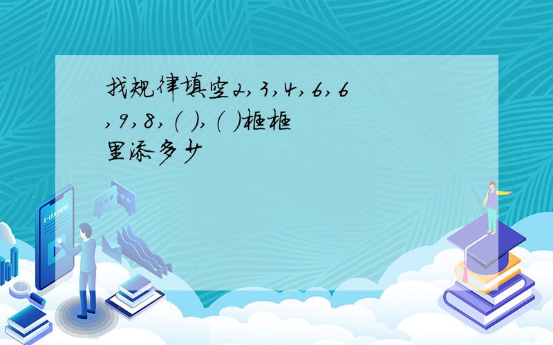 找规律填空2,3,4,6,6,9,8,（ ）,（ ）框框里添多少