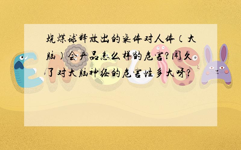 烧煤球释放出的气体对人体（大脑）会产品怎么样的危害?闻久了对大脑神经的危害性多大呀?