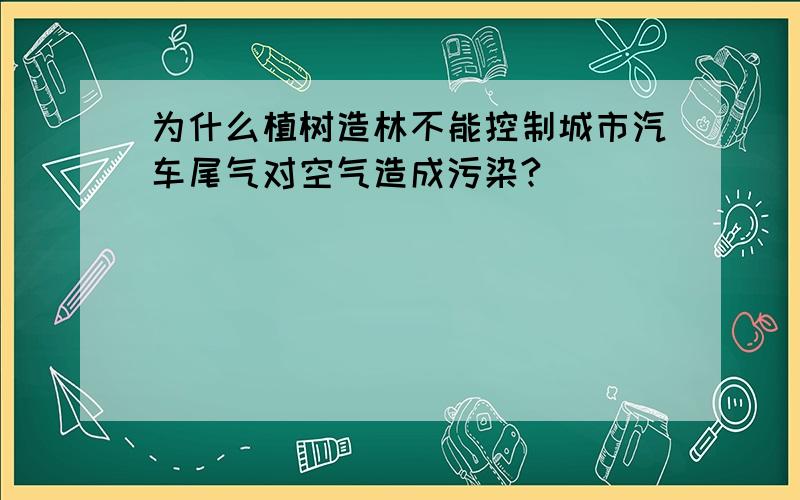 为什么植树造林不能控制城市汽车尾气对空气造成污染?