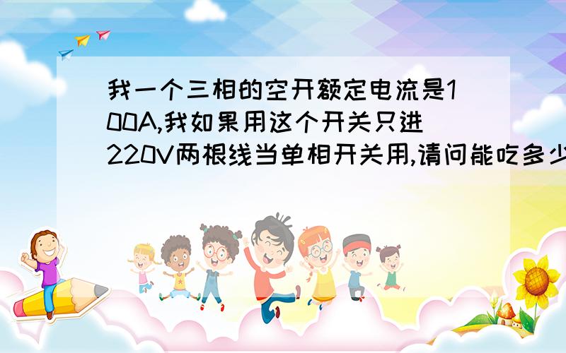 我一个三相的空开额定电流是100A,我如果用这个开关只进220V两根线当单相开关用,请问能吃多少个单相电流?