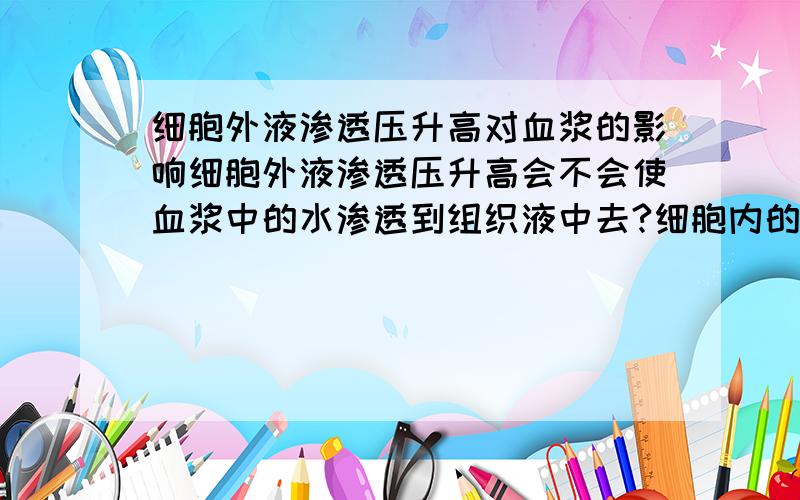 细胞外液渗透压升高对血浆的影响细胞外液渗透压升高会不会使血浆中的水渗透到组织液中去?细胞内的水会到组织液中去吗?