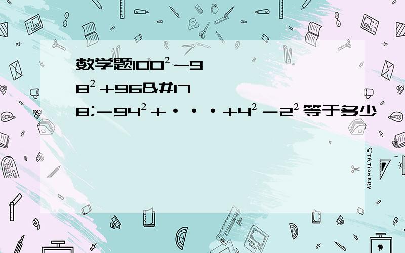 数学题100²-98²+96²－94²+···+4²－2²等于多少