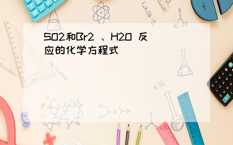 SO2和Br2 、H2O 反应的化学方程式