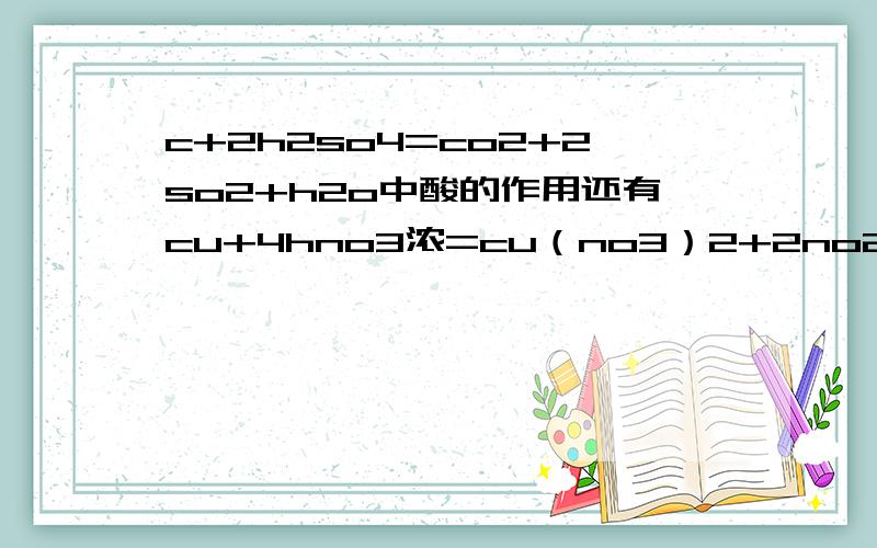 c+2h2so4=co2+2so2+h2o中酸的作用还有cu+4hno3浓=cu（no3）2+2no2+2h2o中酸的作用