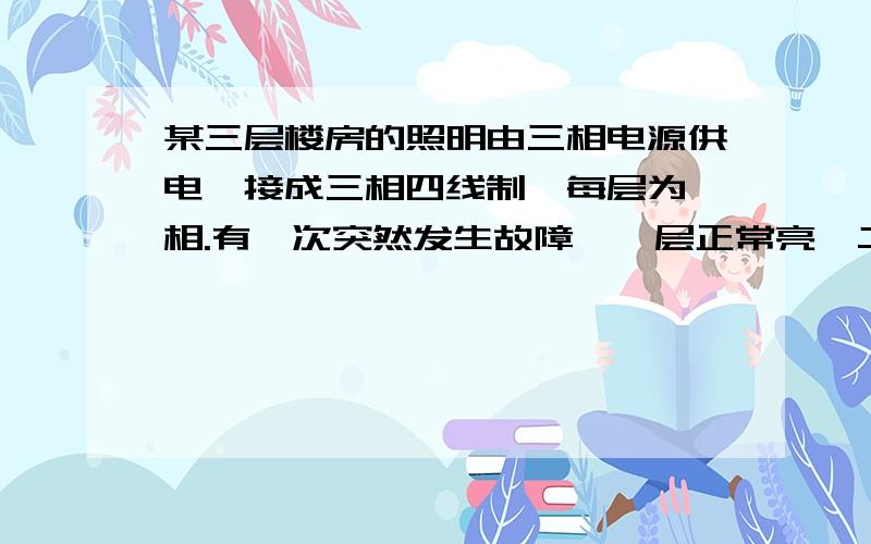 某三层楼房的照明由三相电源供电,接成三相四线制,每层为一相.有一次突然发生故障,一层正常亮,二三层变暗,而且三层比二层亮,帮忙画图说明