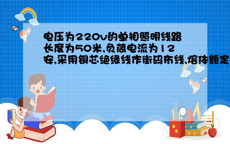 电压为220v的单相照明线路长度为50米,负荷电流为12安,采用铜芯绝缘线作街码布线,熔体额定电流的最小值是