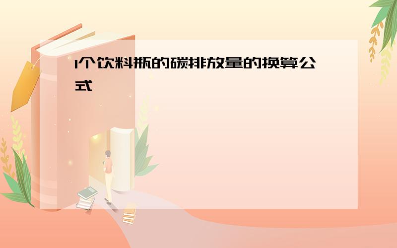 1个饮料瓶的碳排放量的换算公式