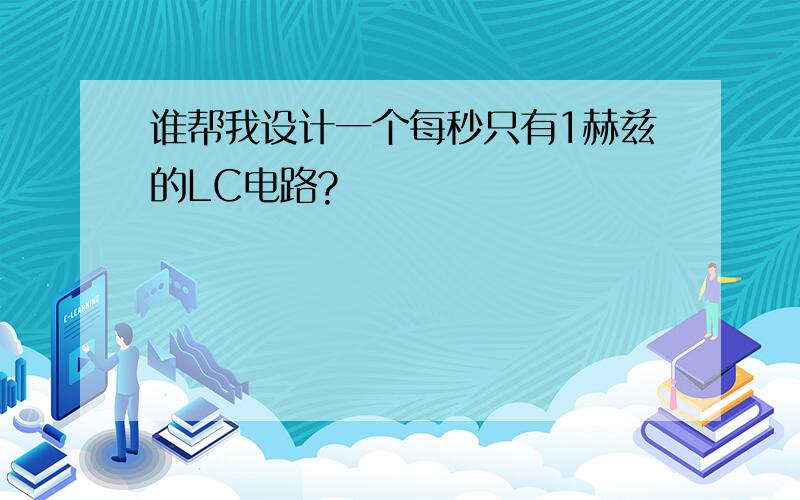 谁帮我设计一个每秒只有1赫兹的LC电路?