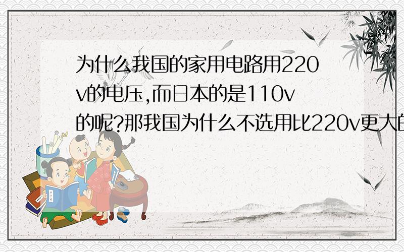 为什么我国的家用电路用220v的电压,而日本的是110v的呢?那我国为什么不选用比220v更大的电压呢,那不是更省电了么?