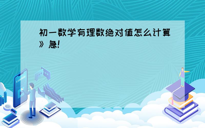 初一数学有理数绝对值怎么计算》急!