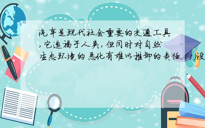 汽车是现代社会重要的交通工具,它造福于人类,但同时对自然生态环境的恶化有难以推卸的责任.(1)设汽油的成分是辛烷,相同的条件下辛烷气与空气的体积比为V,要使辛烷恰好完全燃烧,V的最