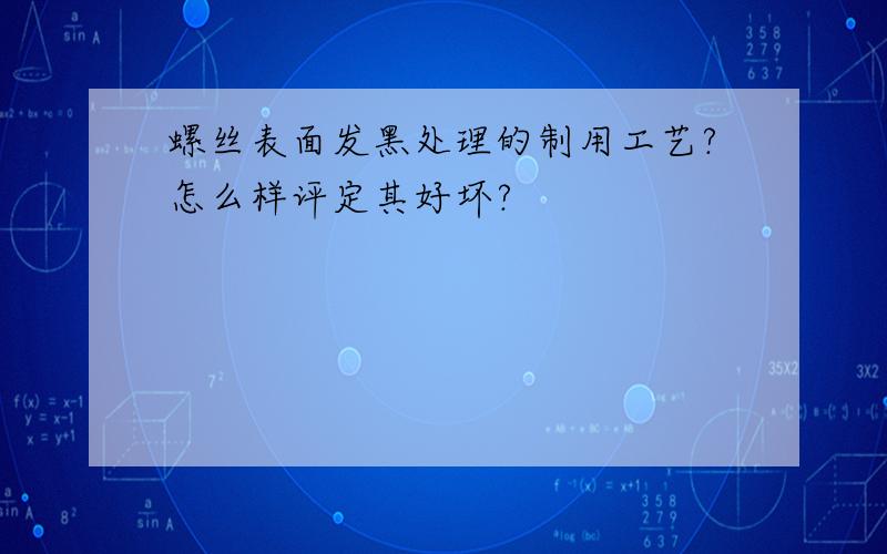 螺丝表面发黑处理的制用工艺?怎么样评定其好坏?