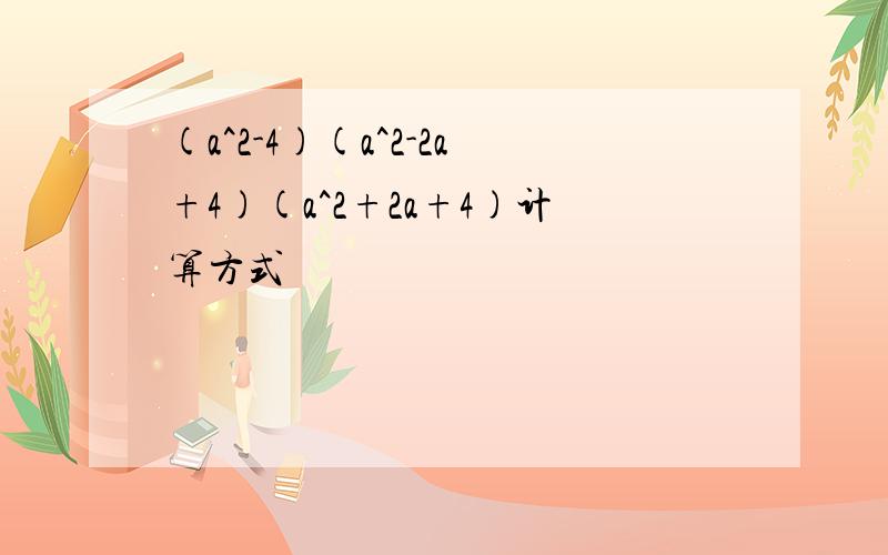 (a^2-4)(a^2-2a+4)(a^2+2a+4)计算方式