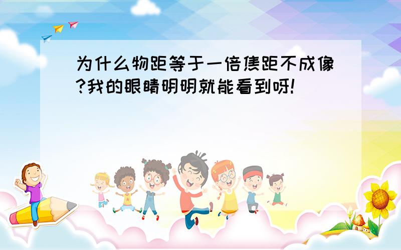 为什么物距等于一倍焦距不成像?我的眼睛明明就能看到呀!