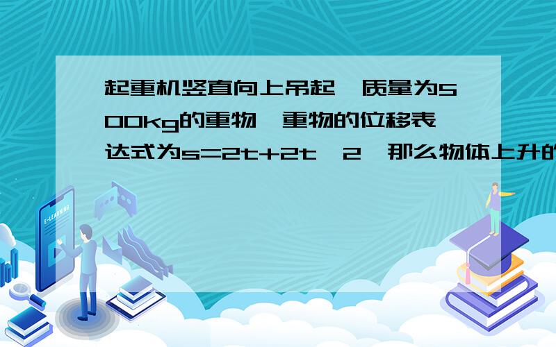 起重机竖直向上吊起一质量为500kg的重物,重物的位移表达式为s=2t+2t^2,那么物体上升的加速度为_,吊物体的钢绳拉力的大小为_N.(g=10m/s)答案是4;7000