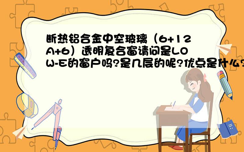 断热铝合金中空玻璃（6+12A+6）透明复合窗请问是LOW-E的窗户吗?是几层的呢?优点是什么?缺点有哪些?