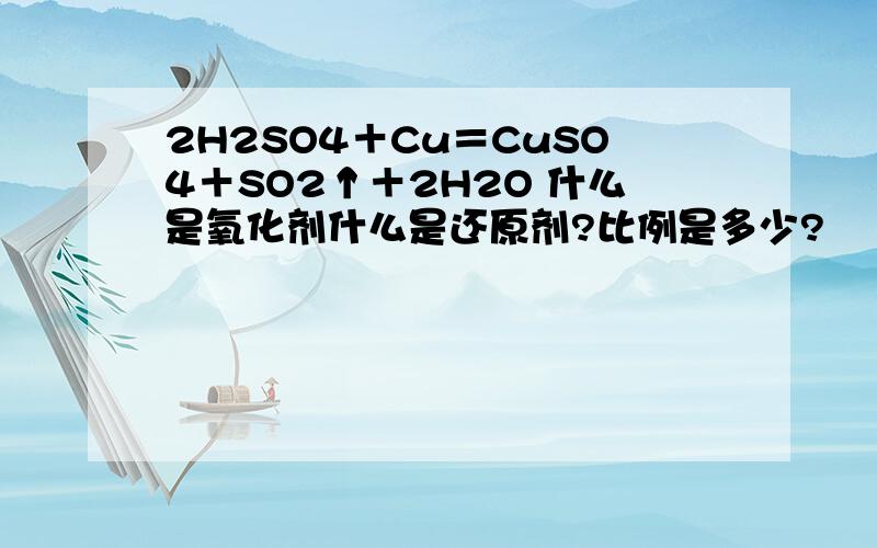 2H2SO4＋Cu＝CuSO4＋SO2↑＋2H2O 什么是氧化剂什么是还原剂?比例是多少?