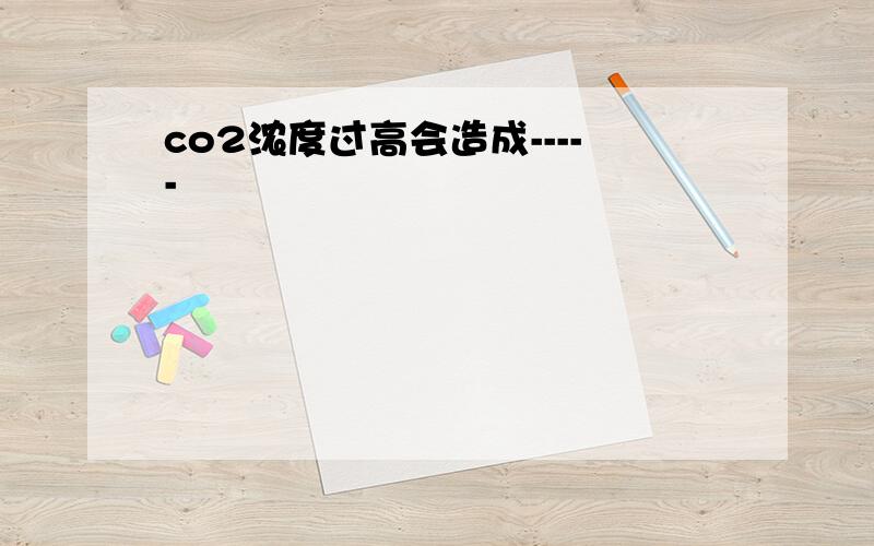 co2浓度过高会造成-----