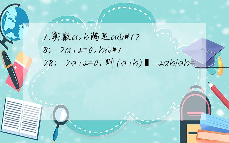 1.实数a,b满足a²-7a+2=0,b²-7a+2=0,则（a+b)²-2ab/ab=________2.已知关于x的方程x²-(2k+1)x+2(2k-1)=0求证:无论k取何值,这个方程总有实数根.