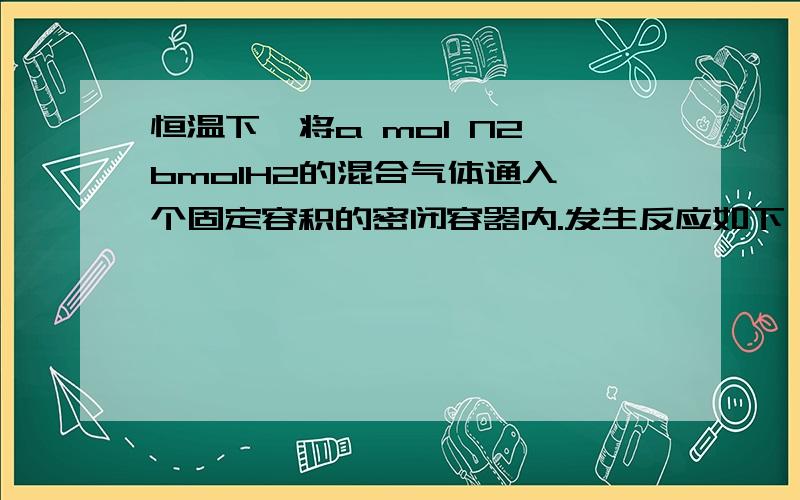 恒温下,将a mol N2 bmolH2的混合气体通入一个固定容积的密闭容器内.发生反应如下：N2+3H2可逆2NH3,若反应进行到t时刻时,nt(N2)=13mol.nt(NH3)=6mol,计算a的值