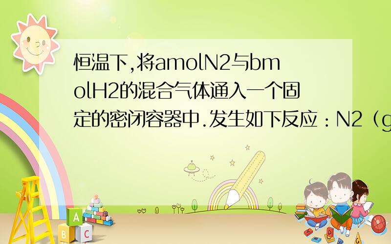 恒温下,将amolN2与bmolH2的混合气体通入一个固定的密闭容器中.发生如下反应：N2（g)+3H2(g)可逆=2NH3（g)求：原混合气体与平衡混合气体的总物质的量之比n（始）：n(平)=____.解析：原混合气体与