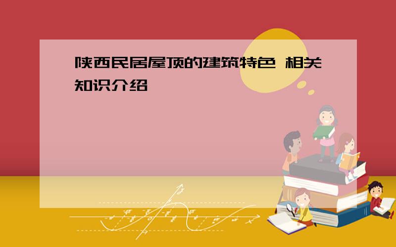 陕西民居屋顶的建筑特色 相关知识介绍