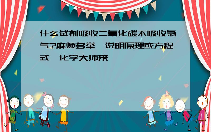 什么试剂吸收二氧化碳不吸收氯气?麻烦多举,说明原理或方程式,化学大师来,