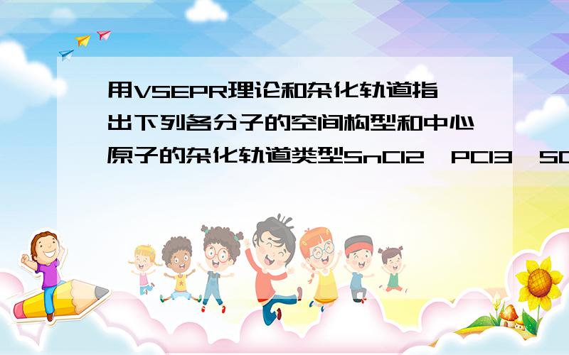 用VSEPR理论和杂化轨道指出下列各分子的空间构型和中心原子的杂化轨道类型SnCl2,PCl3,SO3,H3O+,NO3-