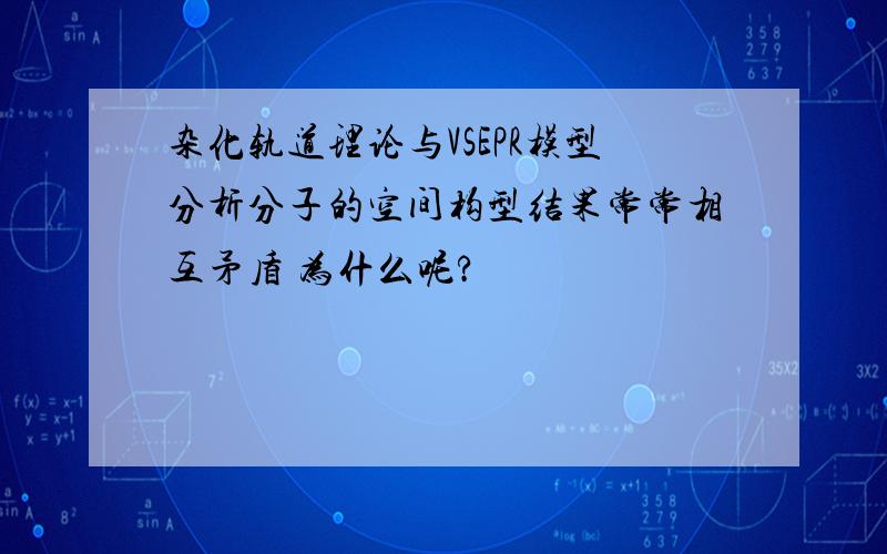 杂化轨道理论与VSEPR模型分析分子的空间构型结果常常相互矛盾 为什么呢?