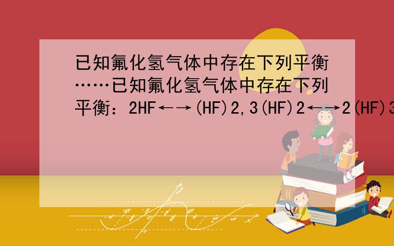 已知氟化氢气体中存在下列平衡……已知氟化氢气体中存在下列平衡：2HF←→(HF)2,3(HF)2←→2(HF)3；若平衡时气体的平均相对分子质量为42,则混合气体中(HF)3的体积分数为：A：>10%B：=10%C：