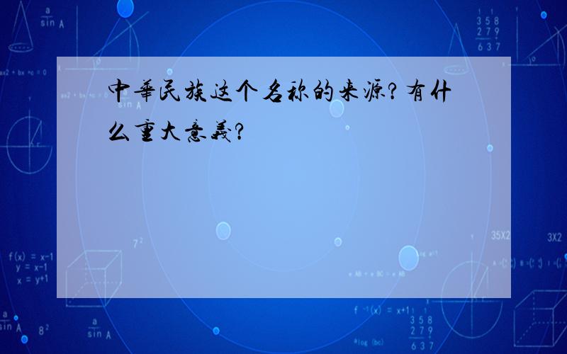 中华民族这个名称的来源?有什么重大意义?