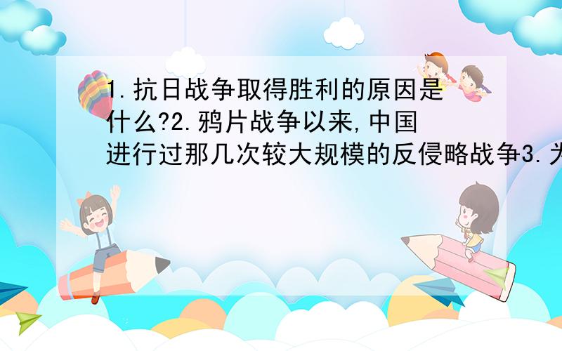 1.抗日战争取得胜利的原因是什么?2.鸦片战争以来,中国进行过那几次较大规模的反侵略战争3.为了争取抗日战争的胜利,中共召开了什么会议?制定怎样的政治路线?这次会议有何历史意义