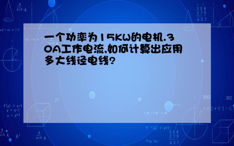 一个功率为15KW的电机.30A工作电流,如何计算出应用多大线径电线?