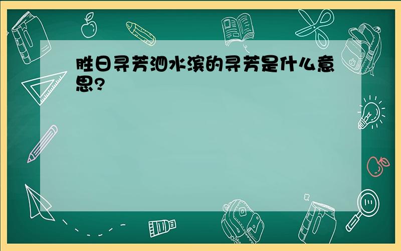 胜日寻芳泗水滨的寻芳是什么意思?