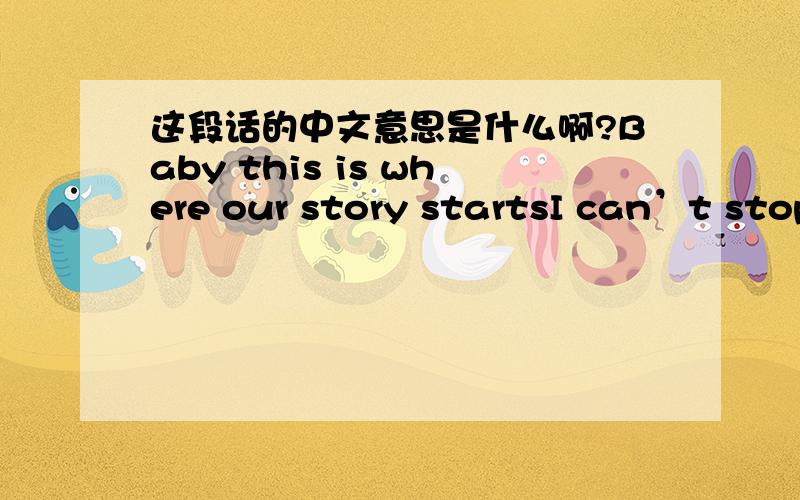 这段话的中文意思是什么啊?Baby this is where our story startsI can’t stop love youNo matter what they say I love youI love you no matter what they say