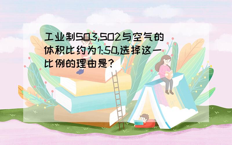 工业制SO3,SO2与空气的体积比约为1:50,选择这一比例的理由是?