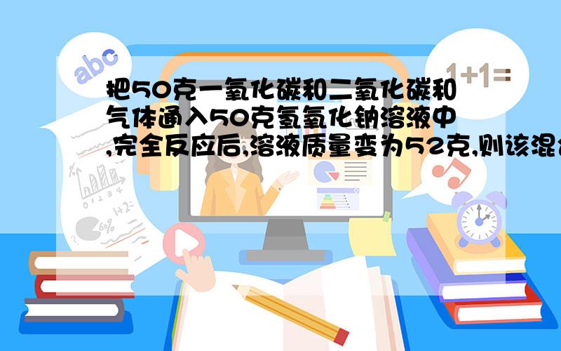 把50克一氧化碳和二氧化碳和气体通入50克氢氧化钠溶液中,完全反应后,溶液质量变为52克,则该混合气体中二氧化碳的质量为多少克______