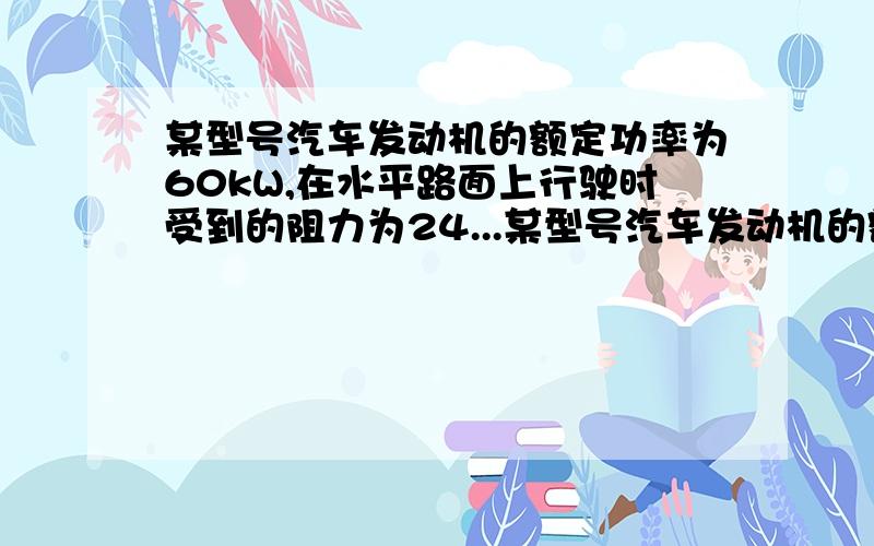 某型号汽车发动机的额定功率为60kW,在水平路面上行驶时受到的阻力为24...某型号汽车发动机的额定功率为60kW,在水平路面上行驶时受到的阻力为2400N,则汽车在额定功率下匀速行驶时的速度大