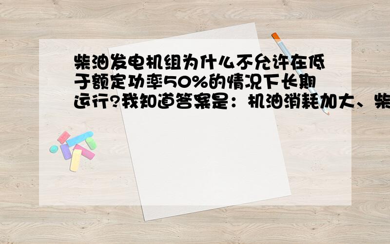 柴油发电机组为什么不允许在低于额定功率50%的情况下长期运行?我知道答案是：机油消耗加大、柴油机容易结炭、增大故障率、缩短大修周期.但我不知道为什么会产生这些问题.请问这位朋