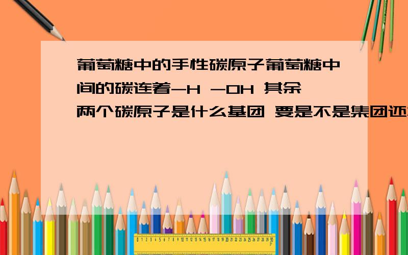 葡萄糖中的手性碳原子葡萄糖中间的碳连着-H -OH 其余两个碳原子是什么基团 要是不是集团还算手性碳原子吗