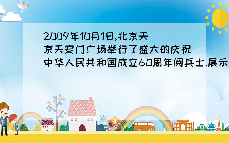 2009年10月1日,北京天京天安门广场举行了盛大的庆祝中华人民共和国成立60周年阅兵士,展示了中国的国威、军威,其中参展的我国自主设计制造的99式主坦克达到世界水平,其质量为54t ,.每条腹