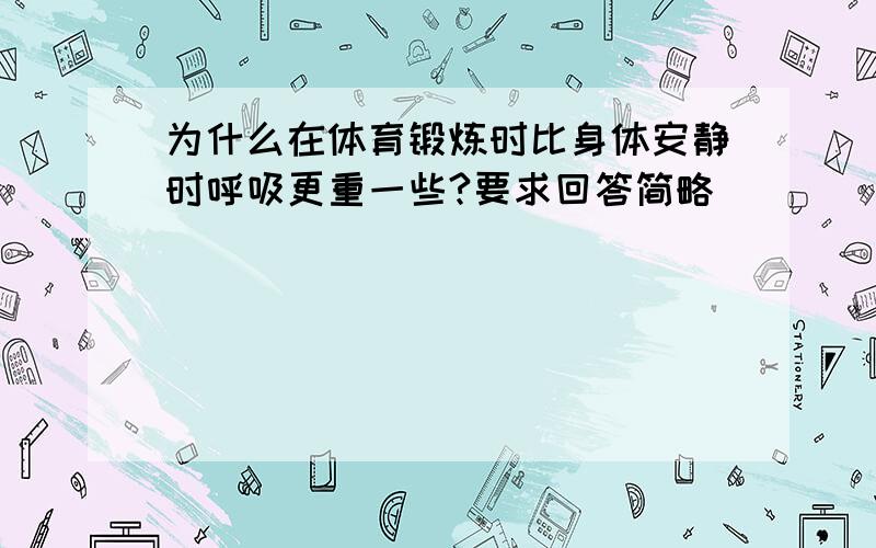 为什么在体育锻炼时比身体安静时呼吸更重一些?要求回答简略