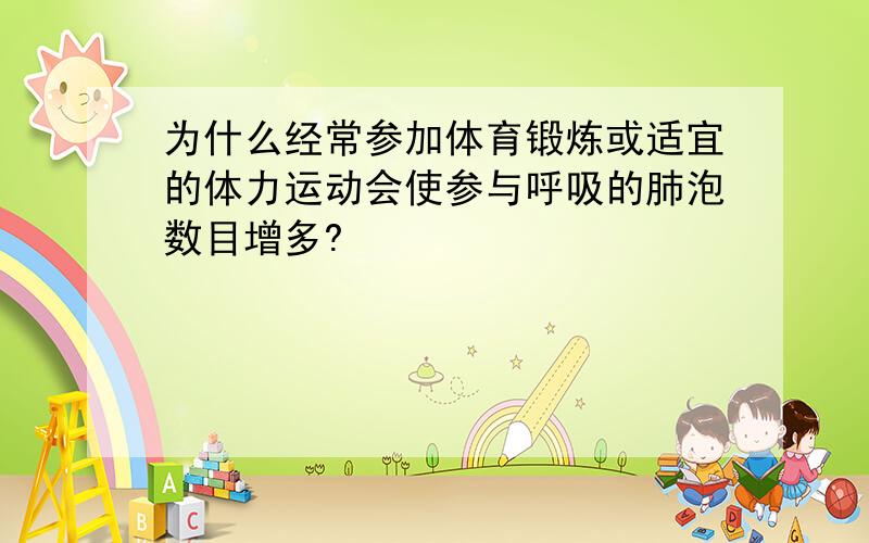 为什么经常参加体育锻炼或适宜的体力运动会使参与呼吸的肺泡数目增多?