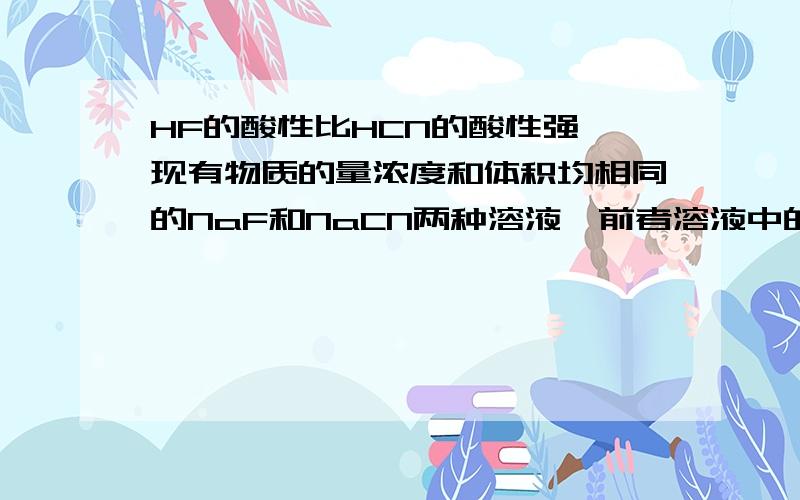 HF的酸性比HCN的酸性强,现有物质的量浓度和体积均相同的NaF和NaCN两种溶液,前者溶液中的离子总数为n1,后者溶液中的离子总数为n；另有物质的量浓度和体积均相同的NaA（pH=10)和NaB（pH=9)两种