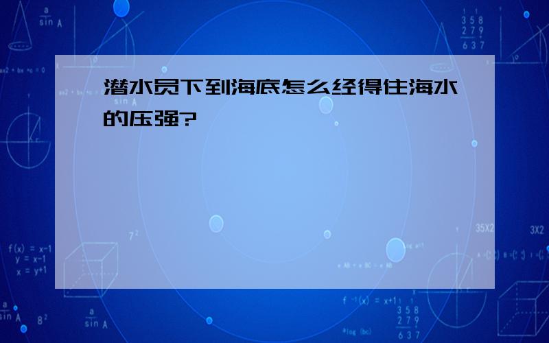 潜水员下到海底怎么经得住海水的压强?