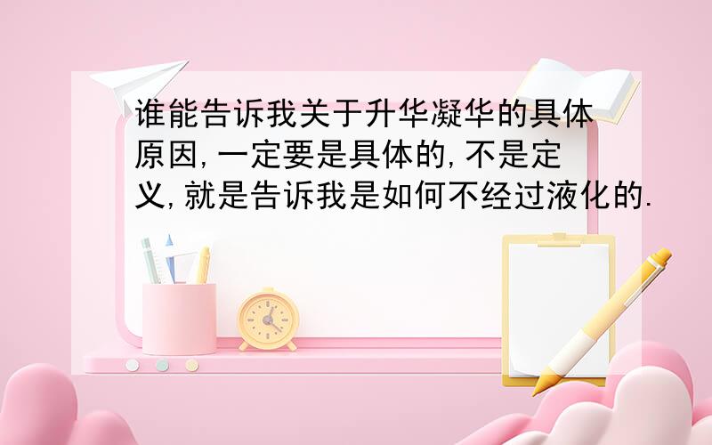 谁能告诉我关于升华凝华的具体原因,一定要是具体的,不是定义,就是告诉我是如何不经过液化的.