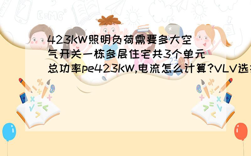 423KW照明负荷需要多大空气开关一栋多层住宅共3个单元总功率pe423KW,电流怎么计算?VLV选择多大的?三个单元总空气开关选择多大的?