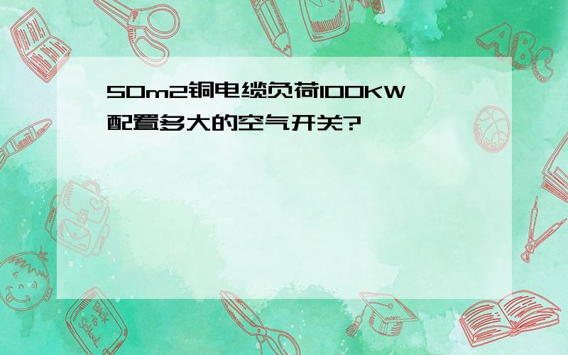 50m2铜电缆负荷100KW配置多大的空气开关?